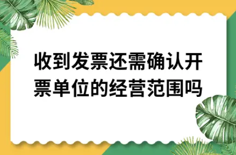 ​收到发票还需确认开票单位的经营范围吗