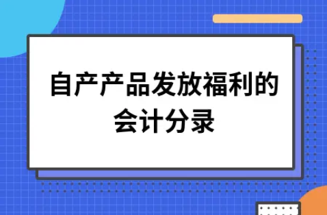 ​自产产品发放福利的会计分录