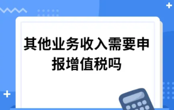 ​其他业务收入需要申报增值税吗